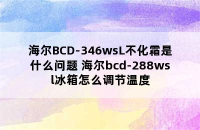 海尔BCD-346wsL不化霜是什么问题 海尔bcd-288wsl冰箱怎么调节温度